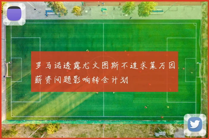 罗马诺透露尤文图斯不追求莱万因薪资问题影响转会计划