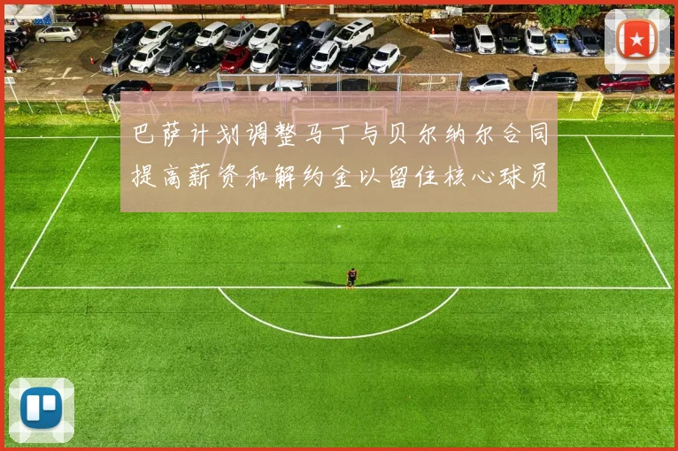 巴萨计划调整马丁与贝尔纳尔合同提高薪资和解约金以留住核心球员