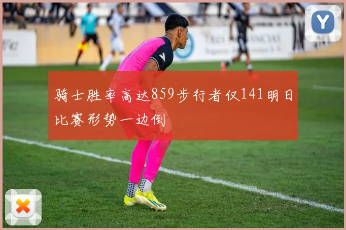 骑士胜率高达859步行者仅141明日比赛形势一边倒
