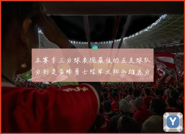 本赛季三分球表现最佳的五支球队分别是黄蜂勇士绿军太阳和雄鹿分析