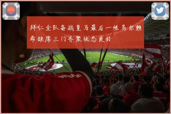 拜仁全队备战皇马最后一练乌尔赖希缺席三门齐聚状态良好