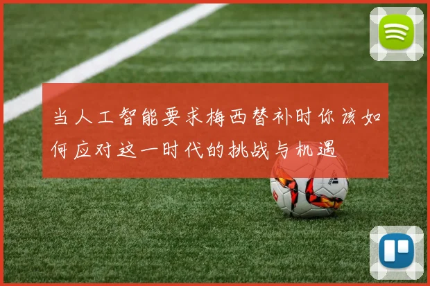 当人工智能要求梅西替补时你该如何应对这一时代的挑战与机遇